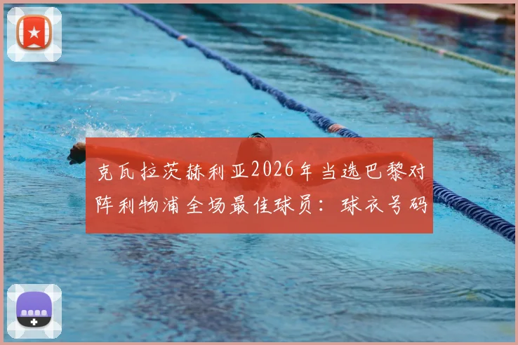 克瓦拉茨赫利亚2026年当选巴黎对阵利物浦全场最佳球员：球衣号码、比赛表现与当选含金量深度分析