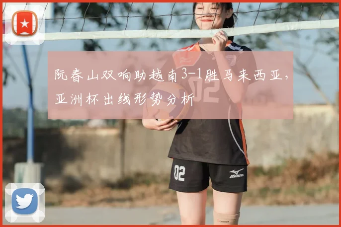 阮春山双响助越南3-1胜马来西亚,亚洲杯出线形势分析