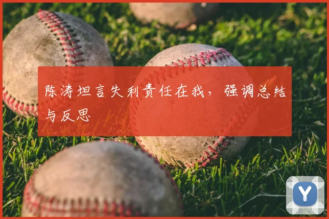 陈涛坦言失利责任在我，强调总结与反思