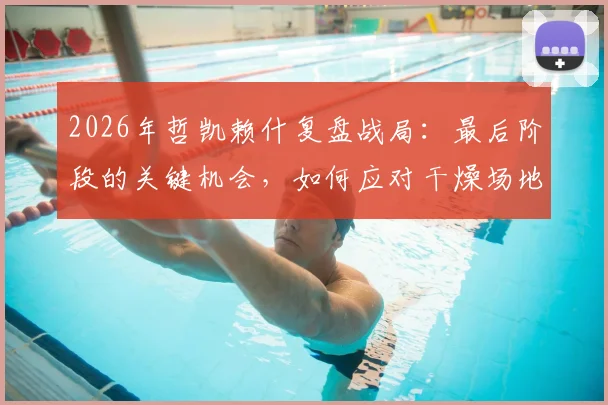 2026年哲凯赖什复盘战局:最后阶段的关键机会,如何应对干燥场地条件的挑战?
