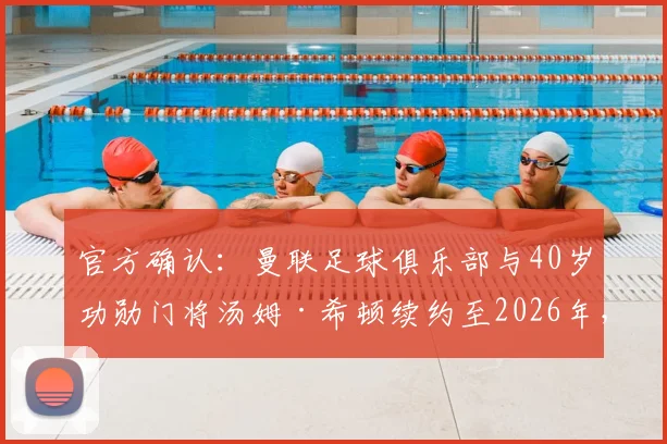 官方确认：曼联足球俱乐部与40岁功勋门将汤姆·希顿续约至2026年，资深老将为何再获一年新约？