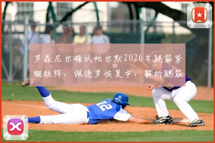 罗森尼尔确认帕尔默2026年腿筋紧绷缺阵，佩德罗恢复中，解析腿筋伤停时间及战术影响