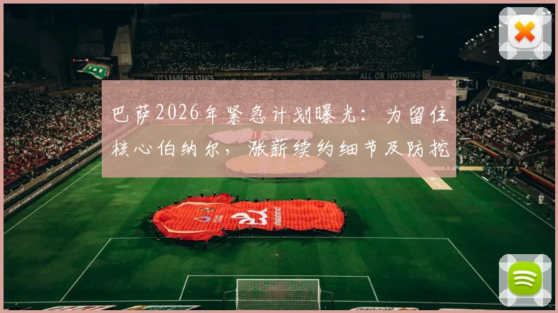 巴萨2026年紧急计划曝光：为留住核心伯纳尔，涨薪续约细节及防挖角策略全解析
