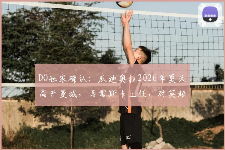 DO独家确认:瓜迪奥拉2026年夏天离开曼城,马雷斯卡上任,对英超和曼城未来有何影响?